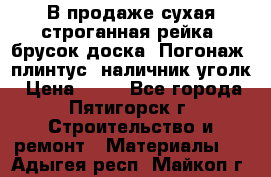 В продаже сухая строганная рейка, брусок,доска. Погонаж( плинтус, наличник,уголк › Цена ­ 15 - Все города, Пятигорск г. Строительство и ремонт » Материалы   . Адыгея респ.,Майкоп г.